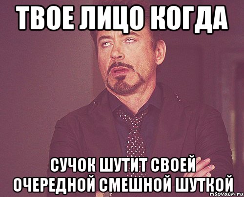 твое лицо когда сучок шутит своей очередной смешной шуткой, Мем твое выражение лица