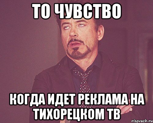 то чувство когда идет реклама на тихорецком тв, Мем твое выражение лица