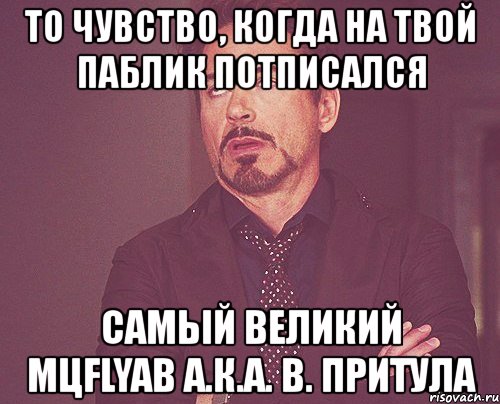 то чувство, когда на твой паблик потписался самый великий мцflyab а.к.а. в. притула, Мем твое выражение лица