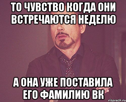 то чувство когда они встречаются неделю а она уже поставила его фамилию вк, Мем твое выражение лица