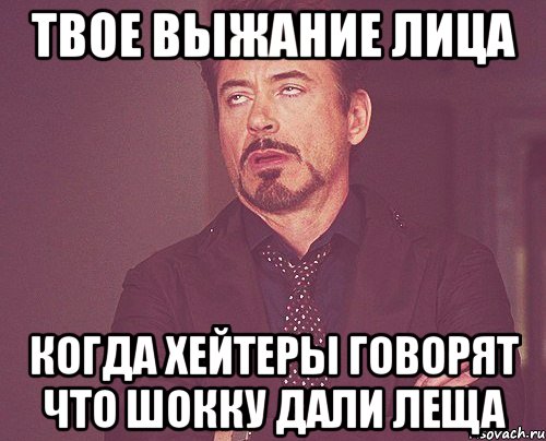 твое выжание лица когда хейтеры говорят что шокку дали леща, Мем твое выражение лица