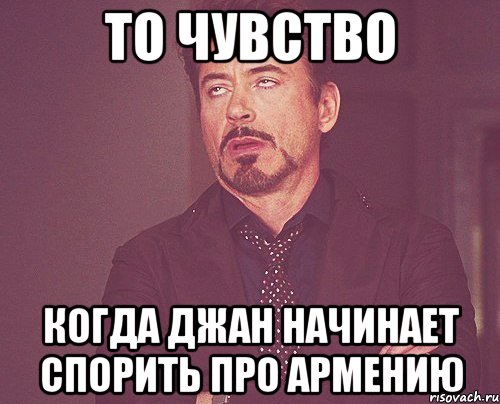 то чувство когда джан начинает спорить про армению, Мем твое выражение лица