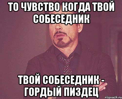 то чувство когда твой собеседник твой собеседник - гордый пиздец, Мем твое выражение лица