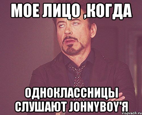 мое лицо ,когда одноклассницы слушают johnyboy'я, Мем твое выражение лица