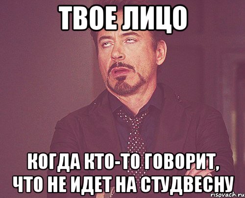 твое лицо когда кто-то говорит, что не идет на студвесну, Мем твое выражение лица