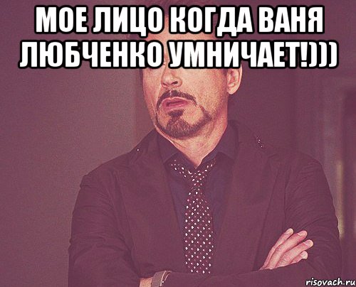 мое лицо когда ваня любченко умничает!))) , Мем твое выражение лица