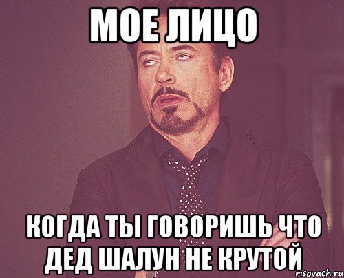 мое лицо когда ты говоришь что дед шалун не крутой, Мем твое выражение лица