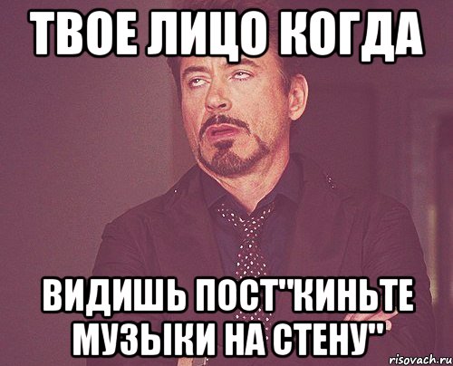 твое лицо когда видишь пост"киньте музыки на стену", Мем твое выражение лица