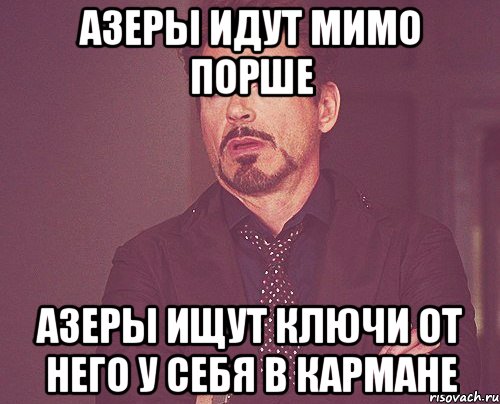 азеры идут мимо порше азеры ищут ключи от него у себя в кармане, Мем твое выражение лица