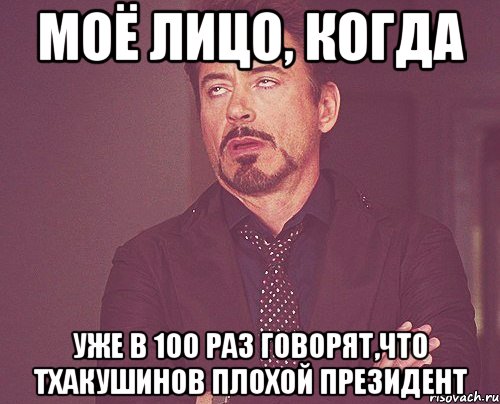 моё лицо, когда уже в 100 раз говорят,что тхакушинов плохой президент, Мем твое выражение лица