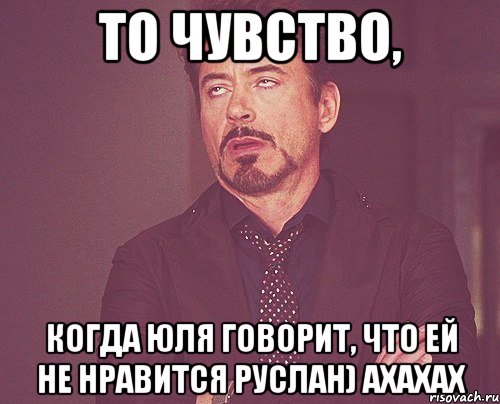 то чувство, когда юля говорит, что ей не нравится руслан) ахахах, Мем твое выражение лица