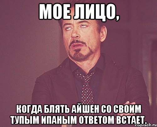 мое лицо, когда блять айшен со своим тупым ипаным ответом встает., Мем твое выражение лица