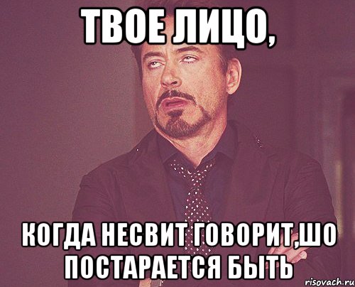 твое лицо, когда несвит говорит,шо постарается быть, Мем твое выражение лица