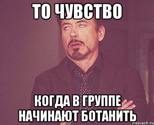 то чувство когда в группе начинают ботанить, Мем твое выражение лица