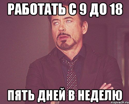 работать с 9 до 18 пять дней в неделю, Мем твое выражение лица