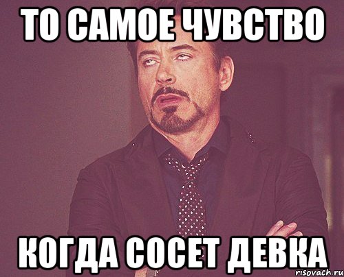 то самое чувство когда сосет девка Мем твое выражение лица Рисовач Ру