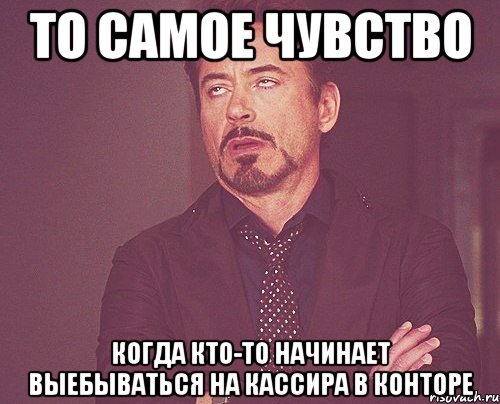 то самое чувство когда кто-то начинает выебываться на кассира в конторе, Мем твое выражение лица