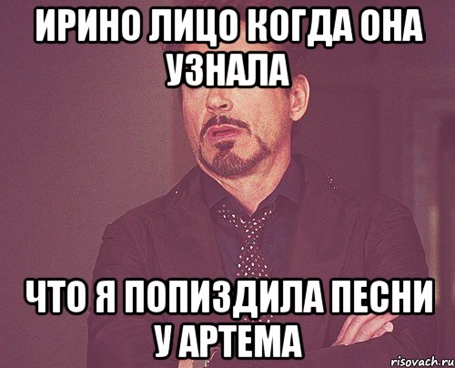 ирино лицо когда она узнала что я попиздила песни у артема, Мем твое выражение лица