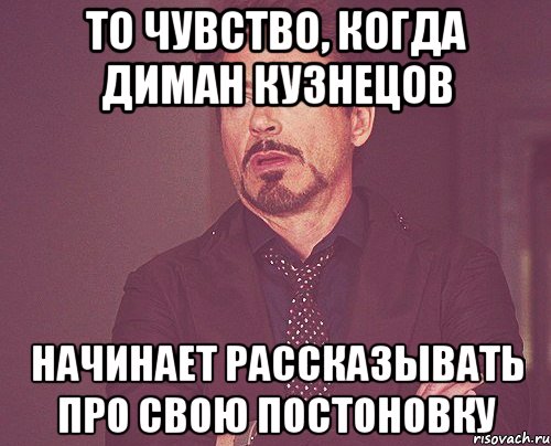 то чувство, когда диман кузнецов начинает рассказывать про свою постоновку, Мем твое выражение лица