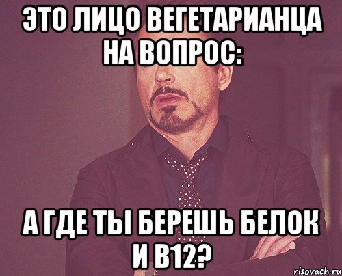 это лицо вегетарианца на вопрос: а где ты берешь белок и в12?, Мем твое выражение лица