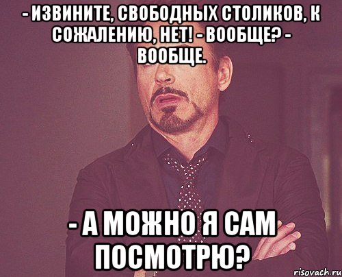 - извините, свободных столиков, к сожалению, нет! - вообще? - вообще. - а можно я сам посмотрю?, Мем твое выражение лица