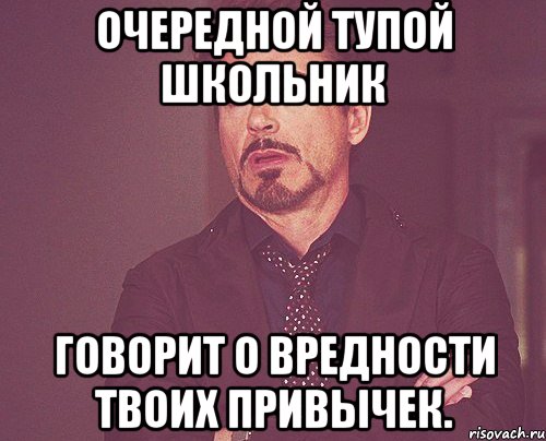 очередной тупой школьник говорит о вредности твоих привычек., Мем твое выражение лица