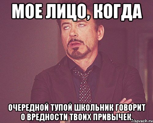 мое лицо, когда очередной тупой школьник говорит о вредности твоих привычек., Мем твое выражение лица