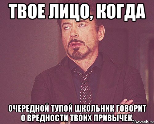 твое лицо, когда очередной тупой школьник говорит о вредности твоих привычек., Мем твое выражение лица