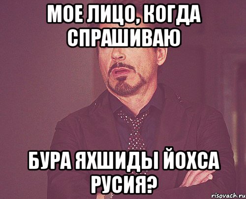 мое лицо, когда спрашиваю бура яхшиды йохса русия?, Мем твое выражение лица