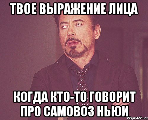 твое выражение лица когда кто-то говорит про самовоз ньюи, Мем твое выражение лица