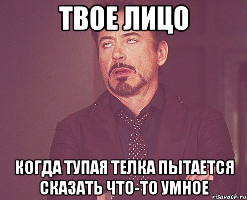 твое лицо когда тупая телка пытается сказать что-то умное, Мем твое выражение лица