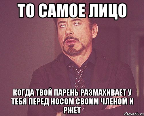 то самое лицо когда твой парень размахивает у тебя перед носом своим членом и ржет, Мем твое выражение лица