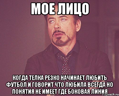мое лицо когда телка резко начинает любить футбол и говорит что любила всегда но понятия не имеет где боковая линия, Мем твое выражение лица