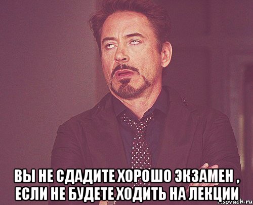  вы не сдадите хорошо экзамен , если не будете ходить на лекции, Мем твое выражение лица