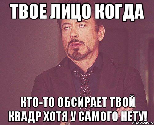 твое лицо когда кто-то обсирает твой квадр хотя у самого нету!, Мем твое выражение лица