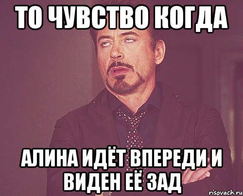 то чувство когда алина идёт впереди и виден её зад, Мем твое выражение лица