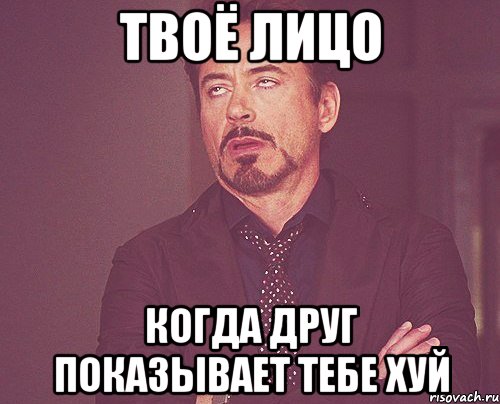 твоё лицо когда друг показывает тебе хуй, Мем твое выражение лица