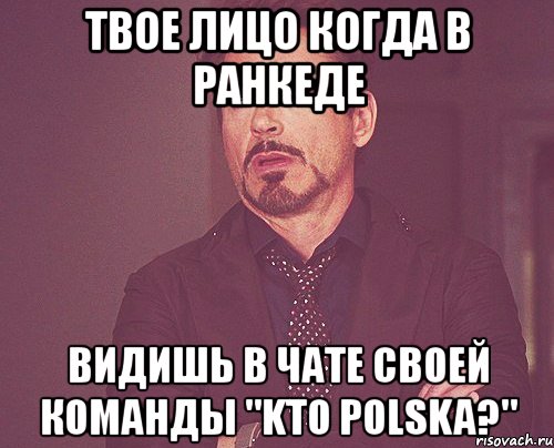 твое лицо когда в ранкеде видишь в чате своей команды "kto polska?", Мем твое выражение лица