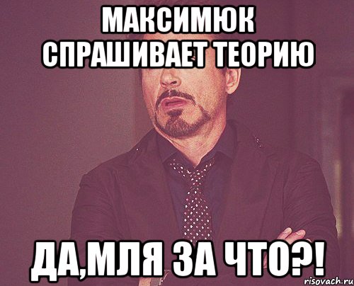 максимюк спрашивает теорию да,мля за что?!, Мем твое выражение лица