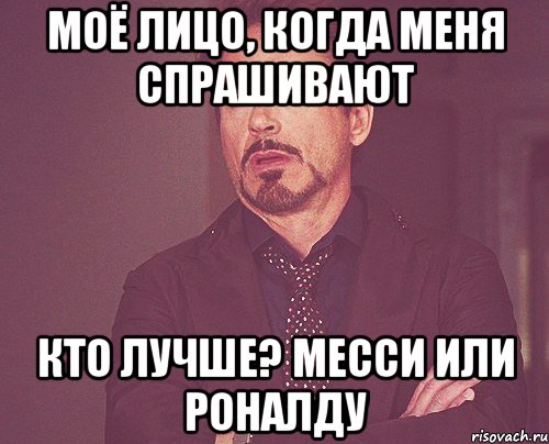 моё лицо, когда меня спрашивают кто лучше? месси или роналду, Мем твое выражение лица