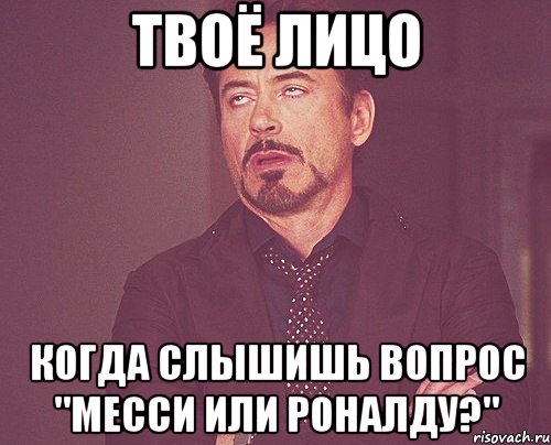 твоё лицо когда слышишь вопрос "месси или роналду?", Мем твое выражение лица