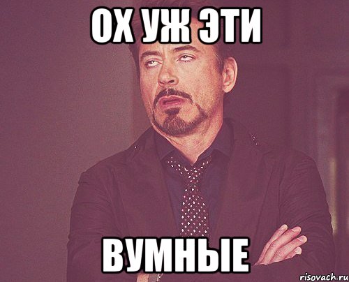 ох уж эти вумные, Мем твое выражение лица