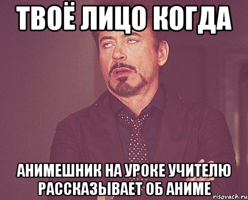 твоё лицо когда анимешник на уроке учителю рассказывает об аниме, Мем твое выражение лица