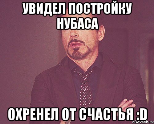 увидел постройку нубаса охренел от счастья :d, Мем твое выражение лица