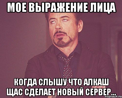 мое выражение лица когда слышу что алкаш щас сделает новый сервер..., Мем твое выражение лица