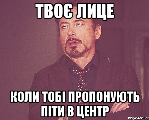 твоє лице коли тобі пропонують піти в центр, Мем твое выражение лица