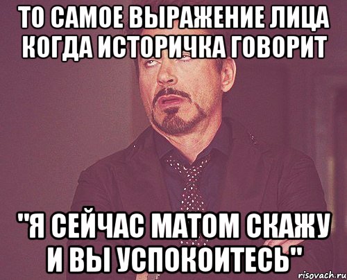 то самое выражение лица когда историчка говорит "я сейчас матом скажу и вы успокоитесь", Мем твое выражение лица