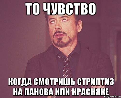 то чувство когда смотришь стриптиз на панова или красняке, Мем твое выражение лица