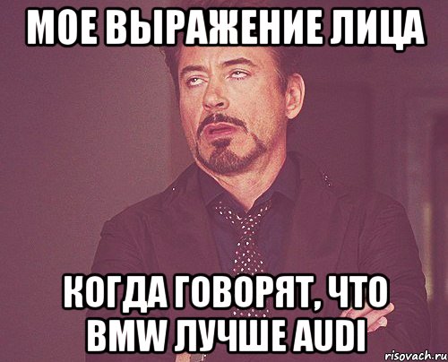 мое выражение лица когда говорят, что bmw лучше audi, Мем твое выражение лица