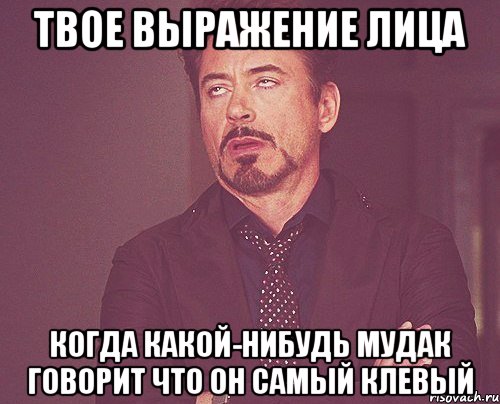 твое выражение лица когда какой-нибудь мудак говорит что он самый клевый, Мем твое выражение лица